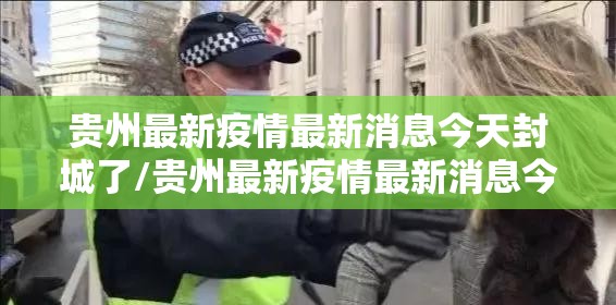 贵州最新疫情最新消息今天封城了/贵州最新疫情最新消息今天