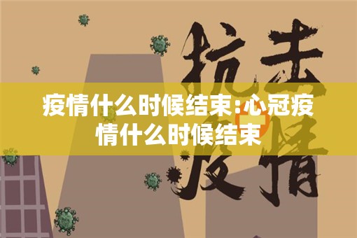 疫情什么时候结束:心冠疫情什么时候结束