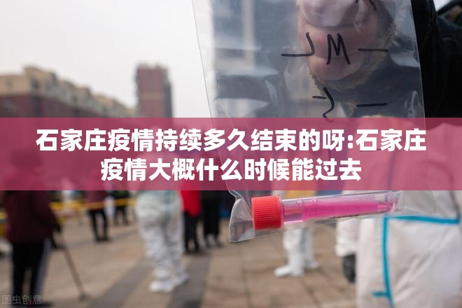 石家庄疫情持续多久结束的呀:石家庄疫情大概什么时候能过去