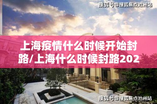 上海疫情什么时候开始封路/上海什么时候封路2021