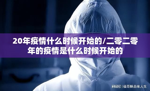 20年疫情什么时候开始的/二零二零年的疫情是什么时候开始的
