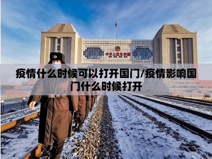 疫情什么时候可以打开国门/疫情影响国门什么时候打开