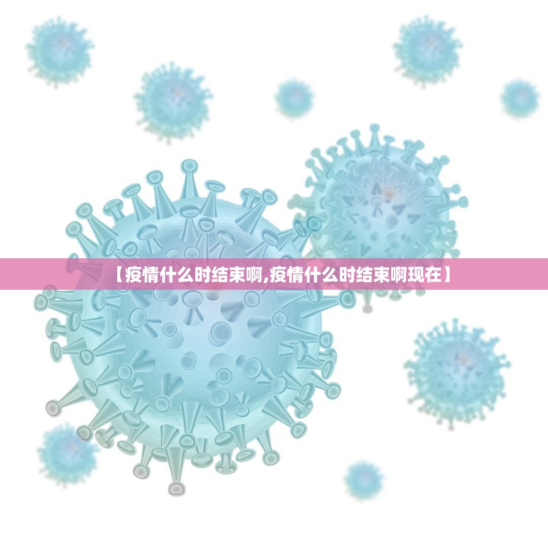 【疫情什么时结束啊,疫情什么时结束啊现在】