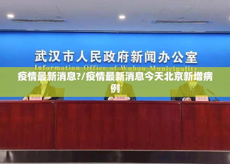 疫情最新消息?/疫情最新消息今天北京新增病例