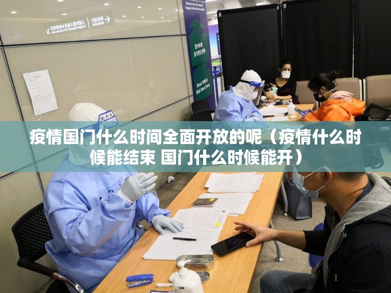 疫情国门什么时间全面开放的呢（疫情什么时候能结束 国门什么时候能开）