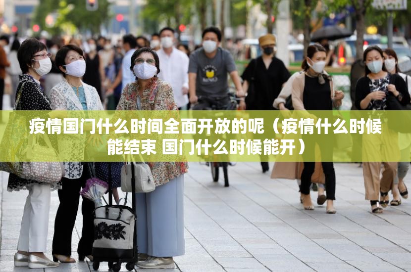 疫情国门什么时间全面开放的呢（疫情什么时候能结束 国门什么时候能开）