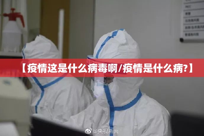 【疫情这是什么病毒啊/疫情是什么病?】