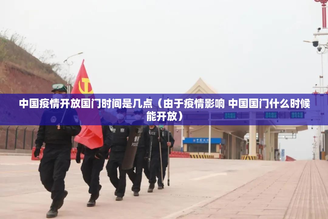 中国疫情开放国门时间是几点（由于疫情影响 中国国门什么时候能开放）