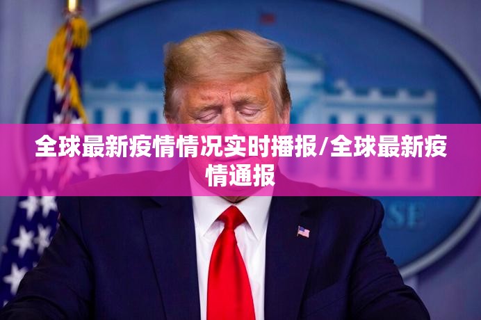 全球最新疫情情况实时播报/全球最新疫情通报
