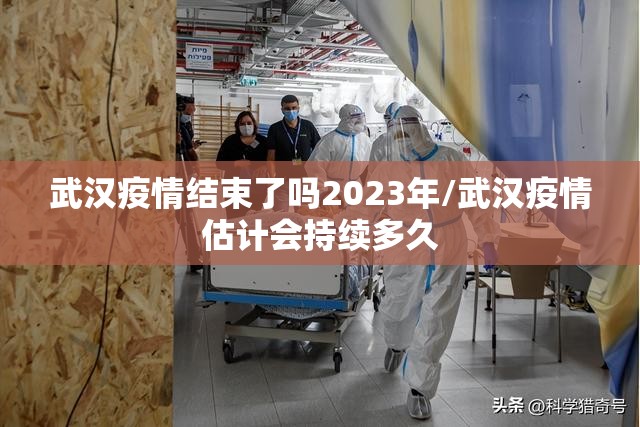 武汉疫情结束了吗2023年/武汉疫情估计会持续多久