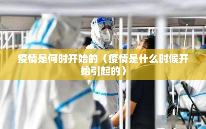 疫情是何时开始的（疫情是什么时候开始引起的）