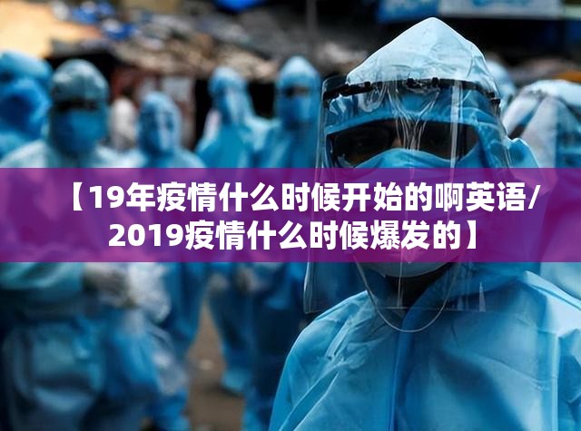 【19年疫情什么时候开始的啊英语/2019疫情什么时候爆发的】