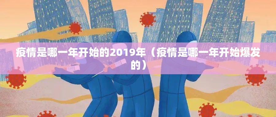 疫情是哪一年开始的2019年（疫情是哪一年开始爆发的）
