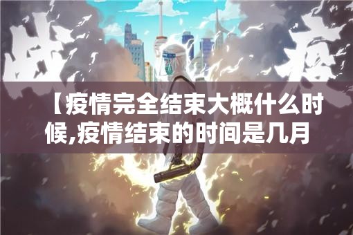 【疫情完全结束大概什么时候,疫情结束的时间是几月几日】