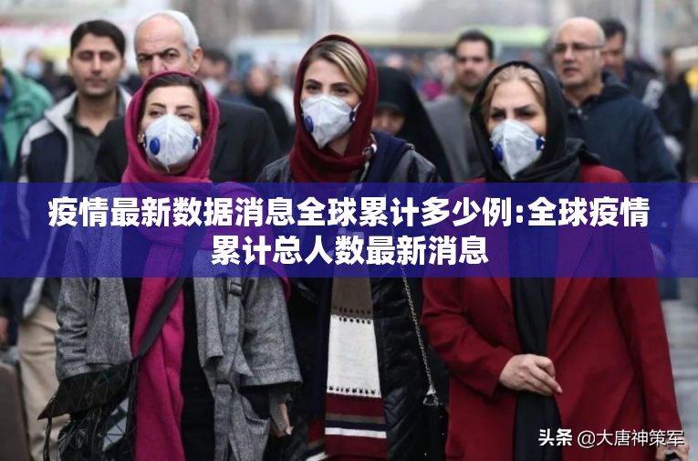 疫情最新数据消息全球累计多少例:全球疫情累计总人数最新消息