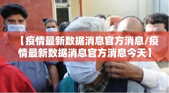 【疫情最新数据消息官方消息/疫情最新数据消息官方消息今天】