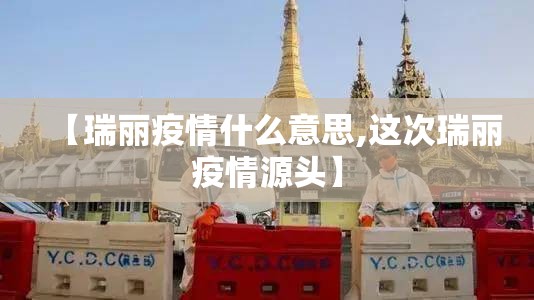 【瑞丽疫情什么意思,这次瑞丽疫情源头】