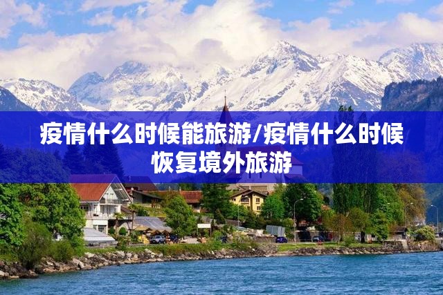 疫情什么时候能旅游/疫情什么时候恢复境外旅游