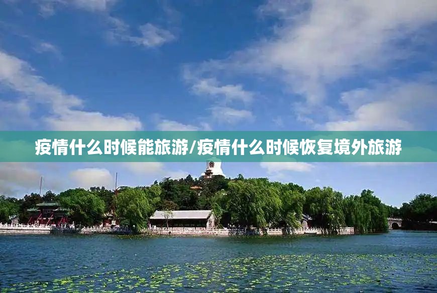 疫情什么时候能旅游/疫情什么时候恢复境外旅游