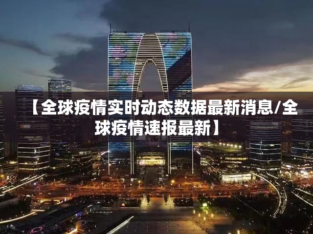 【全球疫情实时动态数据最新消息/全球疫情速报最新】