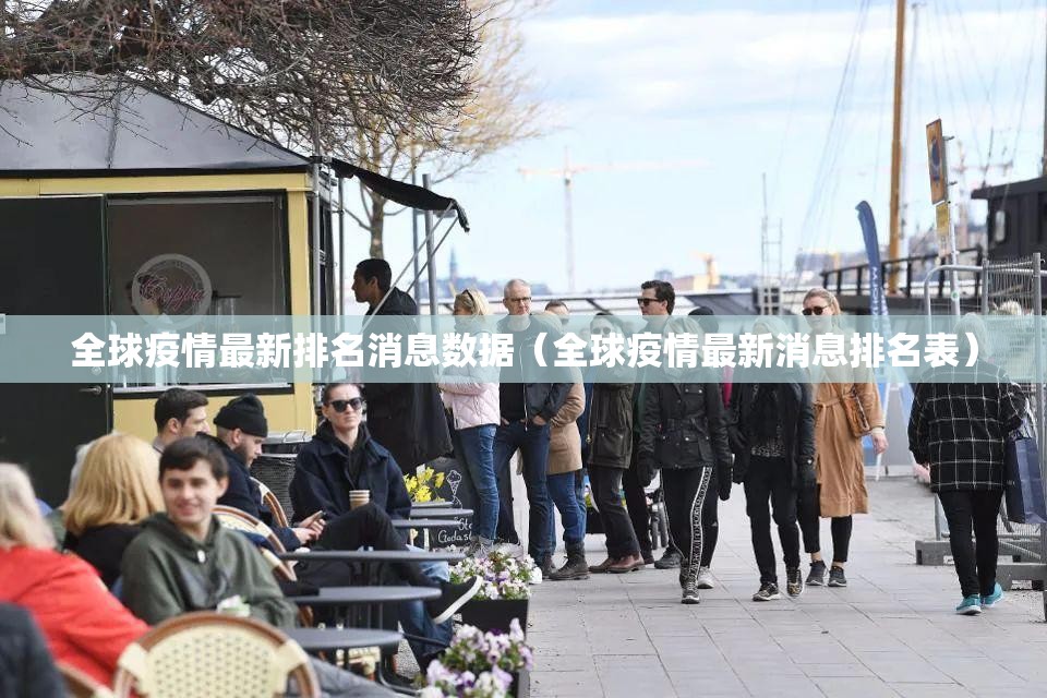 全球疫情最新排名消息数据（全球疫情最新消息排名表）