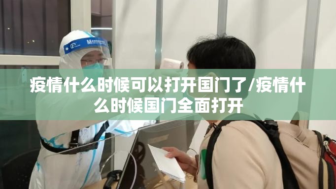 疫情什么时候可以打开国门了/疫情什么时候国门全面打开