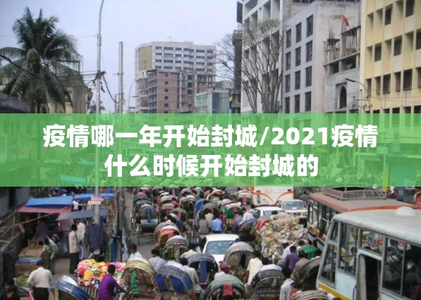疫情哪一年开始封城/2021疫情什么时候开始封城的
