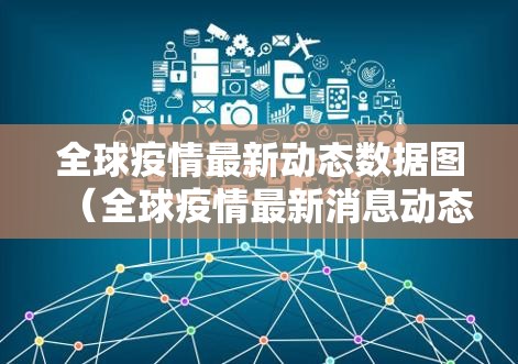 全球疫情最新动态数据图（全球疫情最新消息动态图）