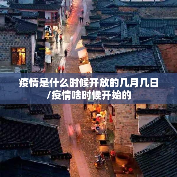 疫情是什么时候开放的几月几日/疫情啥时候开始的