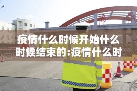 疫情什么时候开始什么时候结束的:疫情什么时候开始的2020