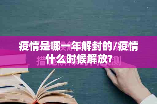 疫情是哪一年解封的/疫情什么时候解放?