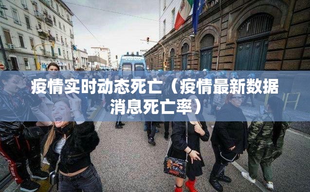 疫情实时动态死亡（疫情最新数据消息死亡率）