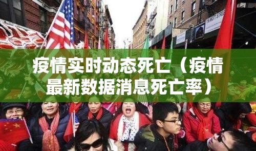 疫情实时动态死亡（疫情最新数据消息死亡率）