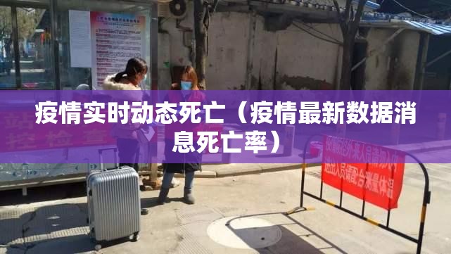 疫情实时动态死亡（疫情最新数据消息死亡率）