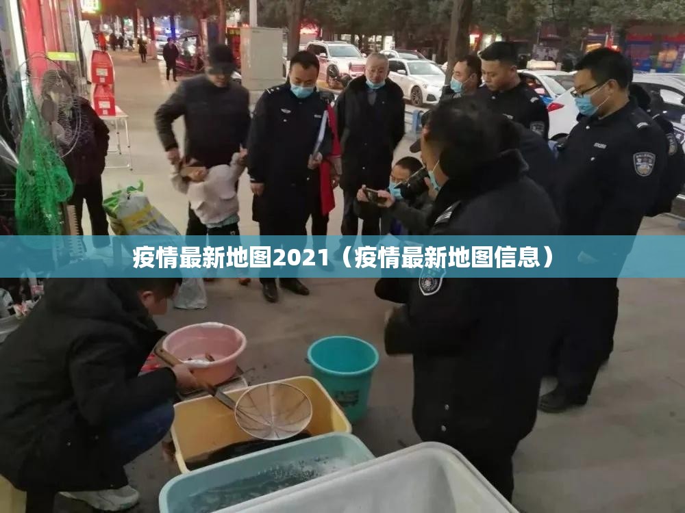 疫情最新地图2021（疫情最新地图信息）