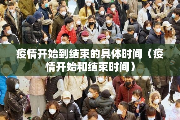 疫情开始到结束的具体时间（疫情开始和结束时间）