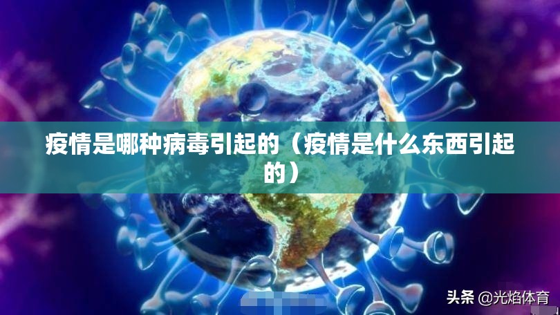 疫情是哪种病毒引起的（疫情是什么东西引起的）