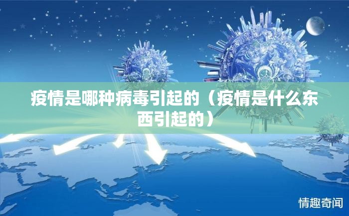 疫情是哪种病毒引起的（疫情是什么东西引起的）