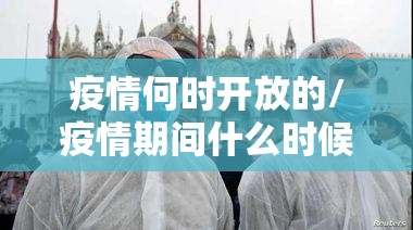 疫情何时开放的/疫情期间什么时候恢复开放