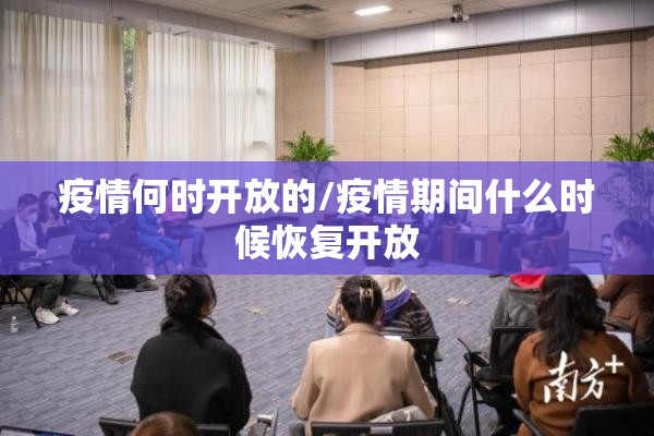 疫情何时开放的/疫情期间什么时候恢复开放