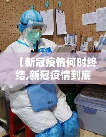 【新冠疫情何时终结,新冠疫情到底何时结束】