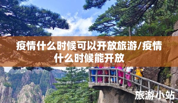疫情什么时候可以开放旅游/疫情什么时候能开放