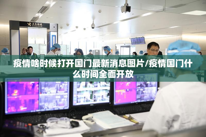 疫情啥时候打开国门最新消息图片/疫情国门什么时间全面开放