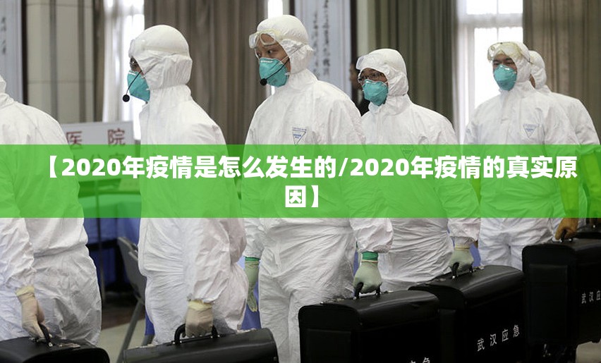 【2020年疫情是怎么发生的/2020年疫情的真实原因】