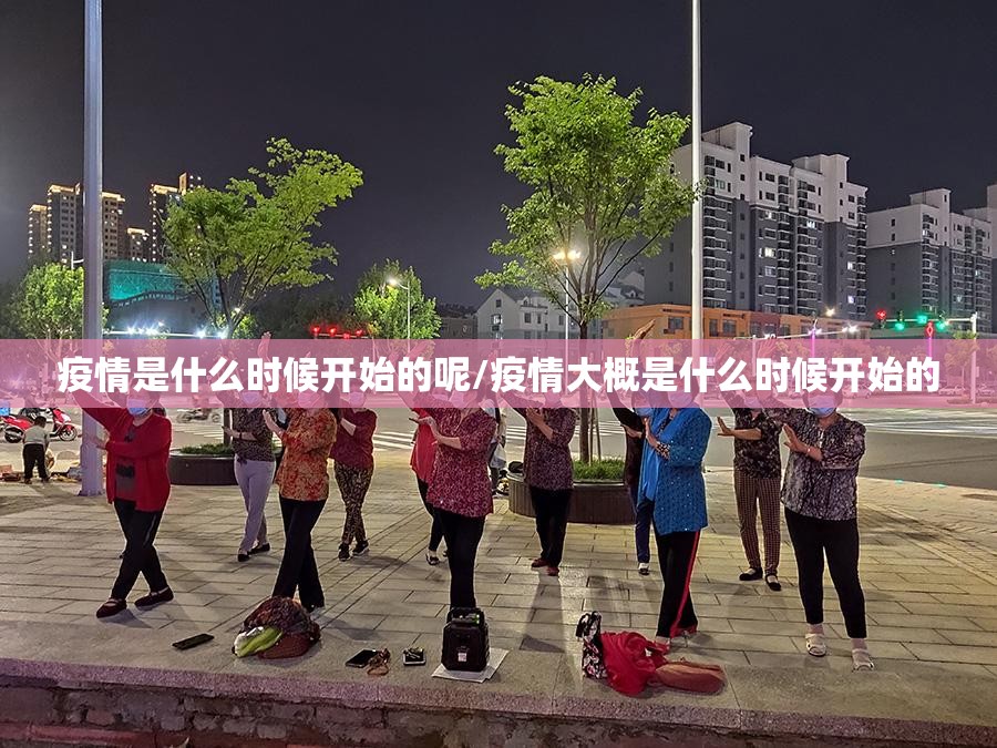疫情是什么时候开始的呢/疫情大概是什么时候开始的