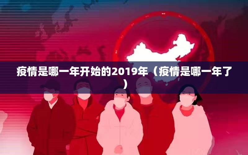 疫情是哪一年开始的2019年（疫情是哪一年了）