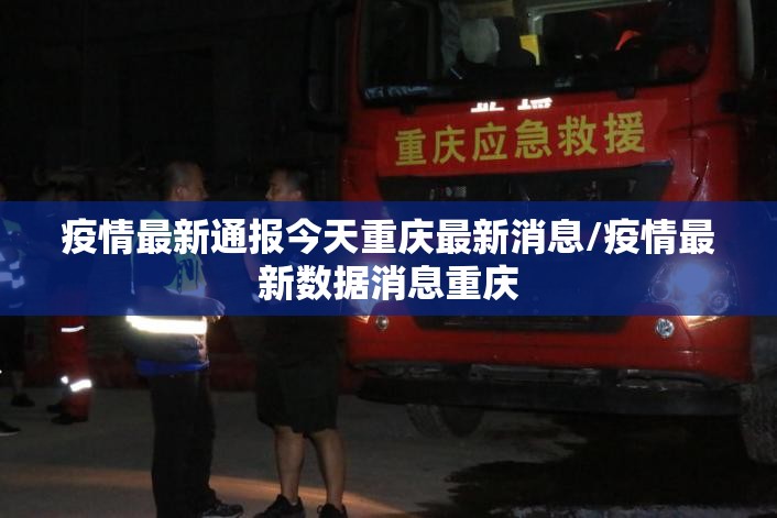 疫情最新通报今天重庆最新消息/疫情最新数据消息重庆