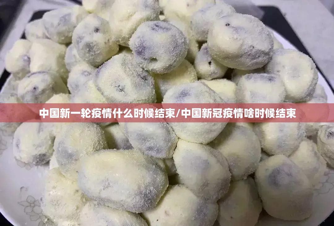 中国新一轮疫情什么时候结束/中国新冠疫情啥时候结束