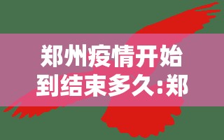 郑州疫情开始到结束多久:郑州疫情开始到结束多久时间