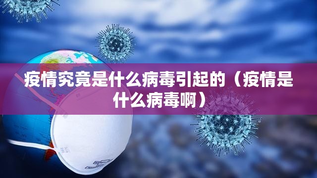 疫情究竟是什么病毒引起的（疫情是什么病毒啊）
